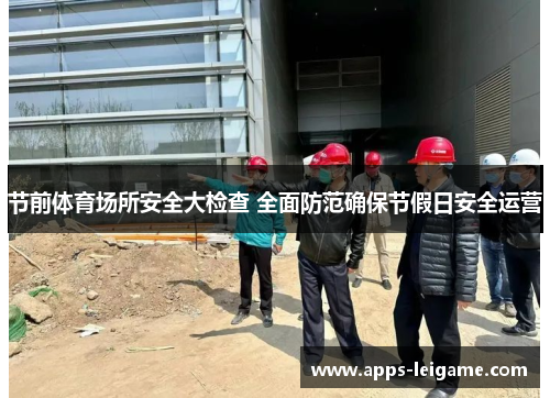 节前体育场所安全大检查 全面防范确保节假日安全运营