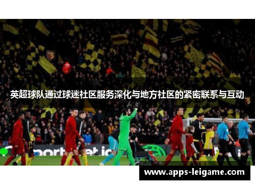 英超球队通过球迷社区服务深化与地方社区的紧密联系与互动