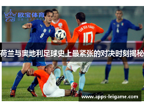 荷兰与奥地利足球史上最紧张的对决时刻揭秘