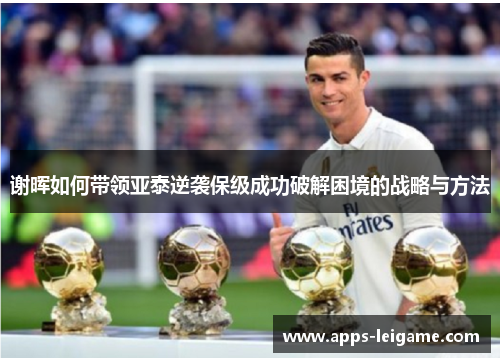 谢晖如何带领亚泰逆袭保级成功破解困境的战略与方法