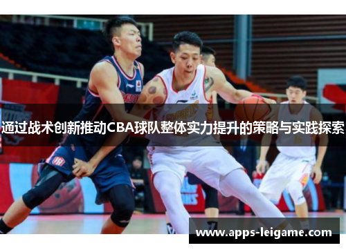 通过战术创新推动CBA球队整体实力提升的策略与实践探索