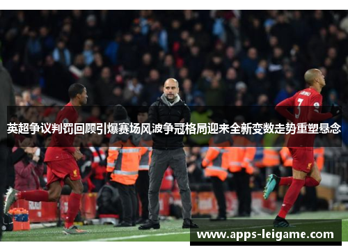 英超争议判罚回顾引爆赛场风波争冠格局迎来全新变数走势重塑悬念