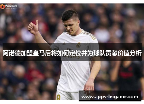 阿诺德加盟皇马后将如何定位并为球队贡献价值分析